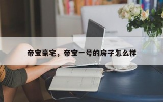 帝宝豪宅，帝宝一号的房子怎么样