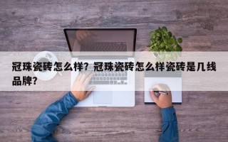 冠珠瓷砖怎么样？冠珠瓷砖怎么样瓷砖是几线品牌？