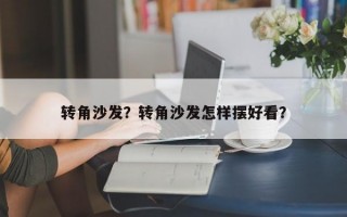 转角沙发？转角沙发怎样摆好看？