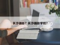 长沙摄影？长沙摄影学校？