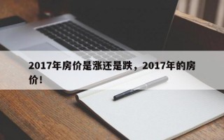 2017年房价是涨还是跌，2017年的房价！