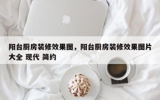 阳台厨房装修效果图，阳台厨房装修效果图片大全 现代 简约