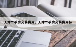 天津二手房交易费用，天津二手房交易费用标准