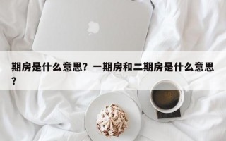 期房是什么意思？一期房和二期房是什么意思？