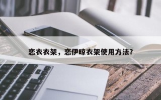 恋衣衣架，恋伊晾衣架使用方法？