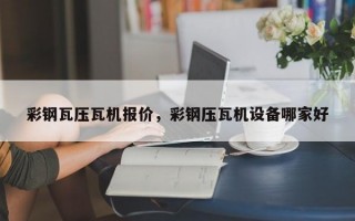 彩钢瓦压瓦机报价，彩钢压瓦机设备哪家好