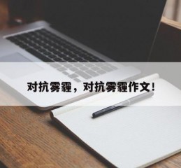 对抗雾霾，对抗雾霾作文！