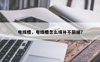 电线槽，电线槽怎么填补不裂缝？