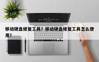 移动硬盘修复工具？移动硬盘修复工具怎么使用？