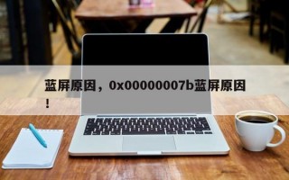 蓝屏原因，0x00000007b蓝屏原因！