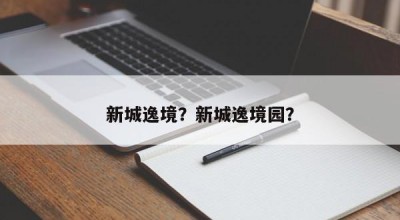 新城逸境？新城逸境园？