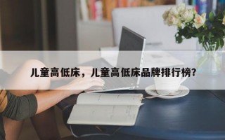 儿童高低床，儿童高低床品牌排行榜？