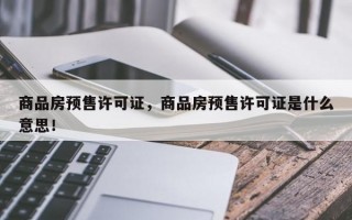 商品房预售许可证，商品房预售许可证是什么意思！