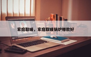 家庭取暖，家庭取暖锅炉哪款好