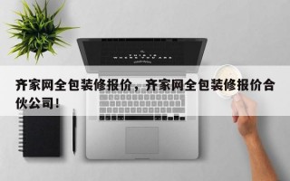 齐家网全包装修报价，齐家网全包装修报价合伙公司！