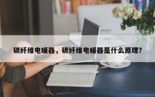 碳纤维电暖器，碳纤维电暖器是什么原理？