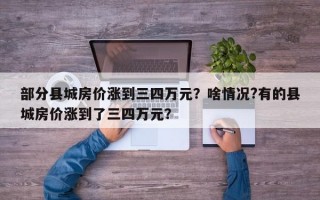 部分县城房价涨到三四万元？啥情况?有的县城房价涨到了三四万元？