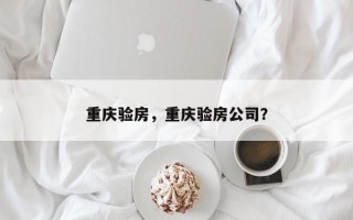 重庆验房，重庆验房公司？