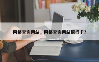 网络查询网站，网络查询网站银行卡？