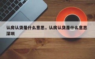 认房认贷是什么意思，认房认贷是什么意思 深圳