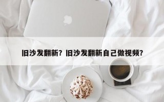 旧沙发翻新？旧沙发翻新自己做视频？