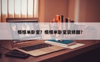 榻榻米卧室？榻榻米卧室装修图？