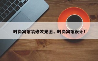 时尚宾馆装修效果图，时尚宾馆设计！