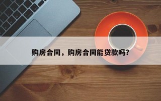 购房合同，购房合同能贷款吗？