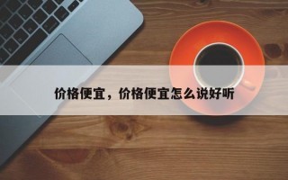 价格便宜，价格便宜怎么说好听