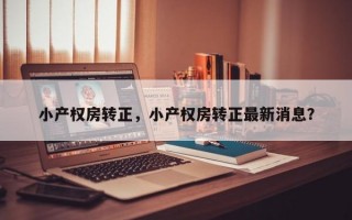 小产权房转正，小产权房转正最新消息？