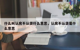 什么叫认房不认贷什么意思，认房不认贷是什么意思