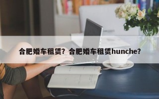 合肥婚车租赁？合肥婚车租赁hunche？